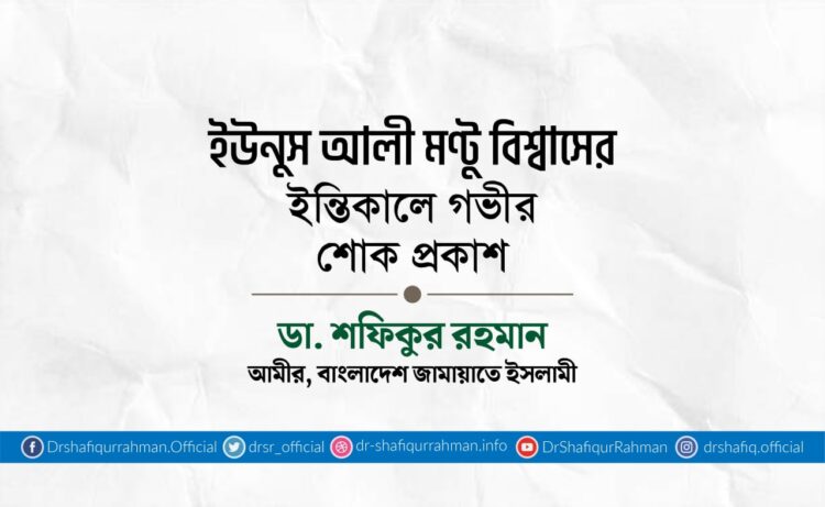 ইউনুস আলী মণ্টু বিশ্বাসের ইন্তিকালে গভীর শোক প্রকাশ