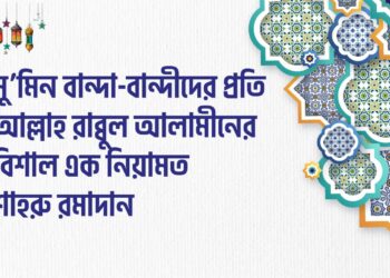 মু’মিন বান্দা-বান্দীদের প্রতি আল্লাহ রাব্বুল আলামীনের বিশাল এক নিয়ামত শাহরু রমাদান