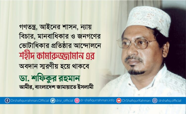 গণতন্ত্র, আইনের শাসন, ন্যায় বিচার, মানবাধিকার ও জনগণের ভোটাধিকার প্রতিষ্ঠার আন্দোলনে শহীদ কামারুজ্জামান এর অবদান স্মরণীয় হয়ে থাকবে