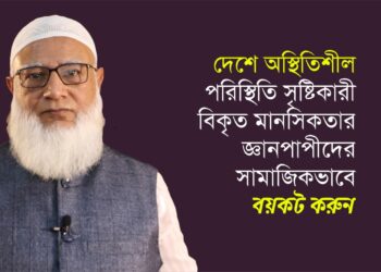 দেশে অস্থিতিশীল পরিস্থিতি সৃষ্টিকারী বিকৃত মানসিকতার জ্ঞানপাপীদের সামাজিকভাবে বয়কট করুন