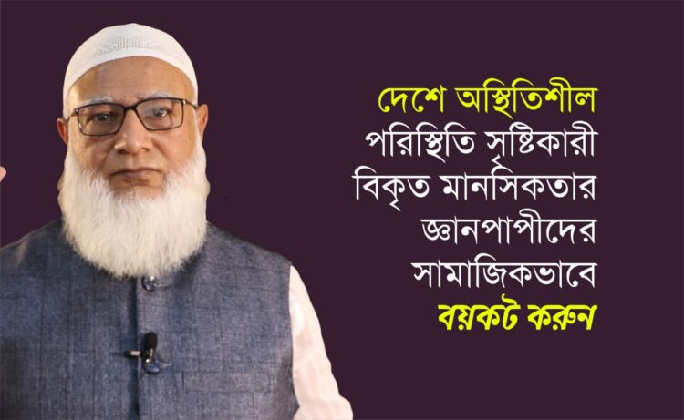 দেশে অস্থিতিশীল পরিস্থিতি সৃষ্টিকারী বিকৃত মানসিকতার জ্ঞানপাপীদের সামাজিকভাবে বয়কট করুন