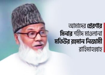 আমাদের প্রেরণার মিনার শহীদ মাওলানা মতিউর রহমান নিজামী রাহিমাহুল্লাহ