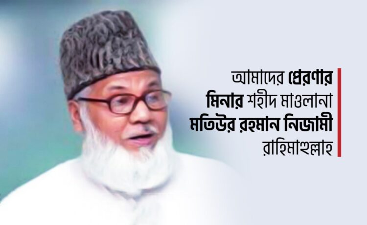আমাদের প্রেরণার মিনার শহীদ মাওলানা মতিউর রহমান নিজামী রাহিমাহুল্লাহ