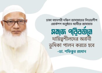 সমাজ পরিবর্তনে দায়িত্বশীলদের অগ্রনী ভূমিকা পালন করতে হবে