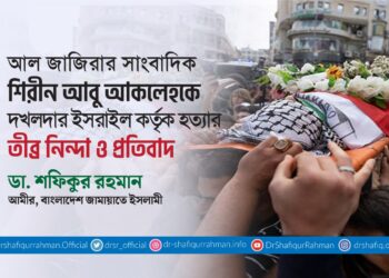 আল জাজিরার সাংবাদিক শিরীন আবু আকলেহকে দখলদার ইসরাইল কর্তৃক হত্যার তীব্র নিন্দা ও প্রতিবাদ