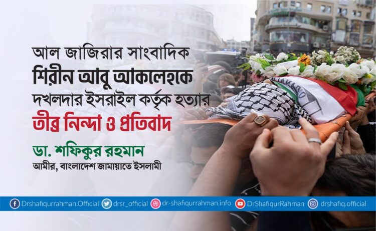 আল জাজিরার সাংবাদিক শিরীন আবু আকলেহকে দখলদার ইসরাইল কর্তৃক হত্যার তীব্র নিন্দা ও প্রতিবাদ
