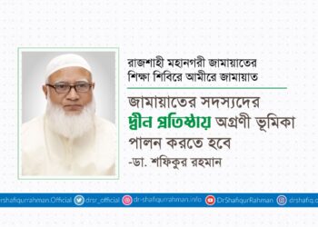 জামায়াতের সদস্যদের দ্বীন প্রতিষ্ঠায় অগ্রণী ভূমিকা পালন করতে হবে