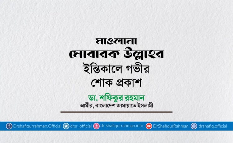 মাওলানা মোবারক উল্লাহর ইন্তিকালে গভীর শোক প্রকাশ