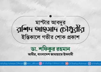 মাস্টার আবদুর রশিদ আহমাদ চৌধুরীর ইন্তিকালে গভীর শোক প্রকাশ