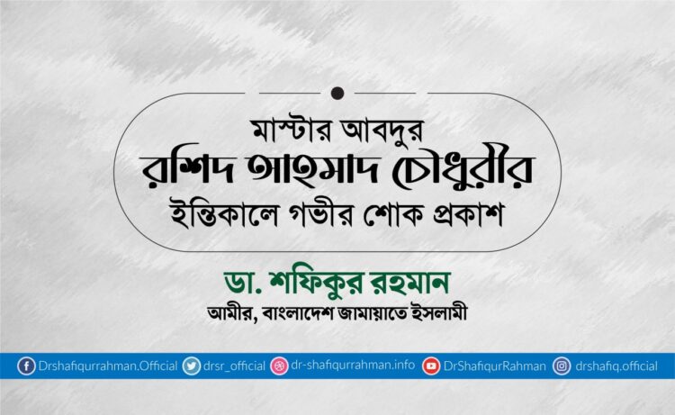 মাস্টার আবদুর রশিদ আহমাদ চৌধুরীর ইন্তিকালে গভীর শোক প্রকাশ
