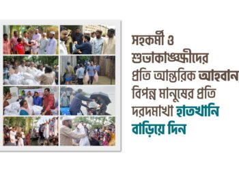 সহকর্মী ও শুভাকাঙ্ক্ষীদের প্রতি আন্তরিক আহবান, বিপন্ন মানুষের প্রতি দরদমাখা হাতখানি বাড়িয়ে দিন