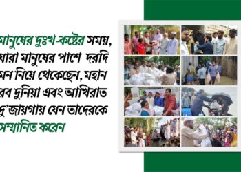 মানুষের দুঃখ-কষ্টের সময়, যারা মানুষের পাশে দরদি মন নিয়ে থেকেছেন, মহান রব দুনিয়া এবং আখিরাত দু’জায়গায় যেন তাদেরকে সম্মানিত করেন