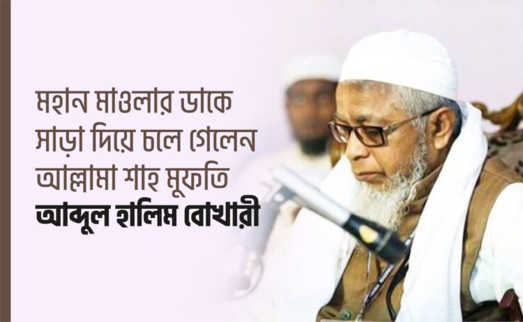 মহান মাওলার ডাকে সাড়া দিয়ে চলে গেলেন আল্লামা শাহ মুফতি আব্দুল হালিম বোখারী