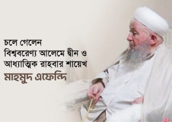 চলে গেলেন বিশ্ববরেণ্য আলেমে দ্বীন ও আধ্যাত্মিক রাহবার শায়েখ মাহমুদ এফেন্দি