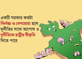 একটি সরকার কতটা নির্লজ্জ ও বেপরোয়া হলে দুর্নীতির সাথে আপোষ ও দুর্নীতিকে রাষ্ট্রীয় স্বীকৃতি দিতে পারে