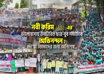 নবী করিম (ﷺ)-এর ভালোবাসায় উজ্জীবিত ছাত্র-যুব সমাজকে অভিনন্দন: দো’য়া তোমাদের জন্য অনিশেষ…