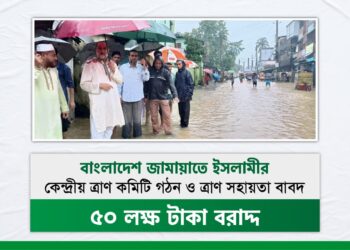বাংলাদেশ জামায়াতে ইসলামীর কেন্দ্রীয় ত্রাণ কমিটি গঠন ও ত্রাণ সহায়তা বাবদ ৫০ লক্ষ টাকা বরাদ্দ