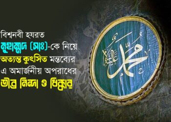 বিশ্বনবী হযরত মুহাম্মদ (সাঃ)-কে নিয়ে অত্যন্ত কুৎসিত মন্তব্যের এ অমার্জনীয় অপরাধের তীব্র নিন্দা ও ধিক্কার