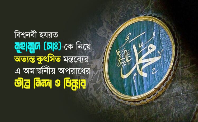 বিশ্বনবী হযরত মুহাম্মদ (সাঃ)-কে নিয়ে অত্যন্ত কুৎসিত মন্তব্যের এ অমার্জনীয় অপরাধের তীব্র নিন্দা ও ধিক্কার