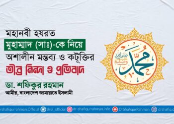 মহানবী হযরত মুহাম্মাদ (সাঃ)-কে নিয়ে অশালীন মন্তব্য ও কটূক্তির তীব্র নিন্দা ও প্রতিবাদ