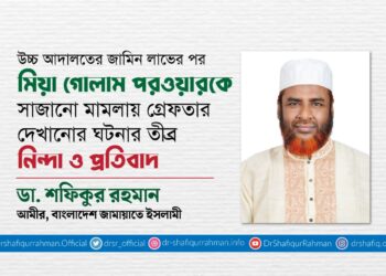 উচ্চ আদালতের জামিন লাভের পর মিয়া গোলাম পরওয়ারকে সাজানো মামলায় গ্রেফতার দেখানোর ঘটনার তীব্র নিন্দা ও প্রতিবাদ