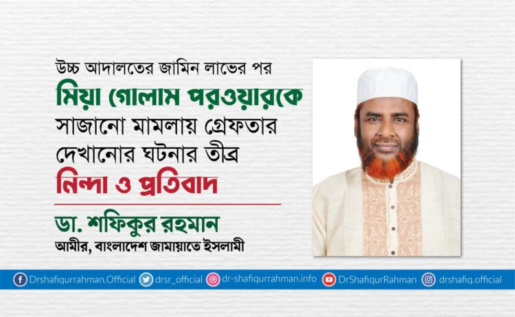 উচ্চ আদালতের জামিন লাভের পর মিয়া গোলাম পরওয়ারকে সাজানো মামলায় গ্রেফতার দেখানোর ঘটনার তীব্র নিন্দা ও প্রতিবাদ