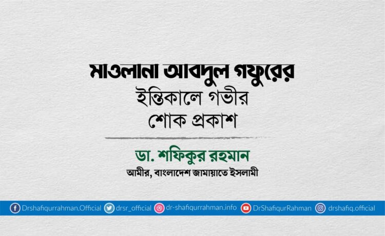 মাওলানা আবদুল গফুরের ইন্তিকালে গভীর শোক প্রকাশ