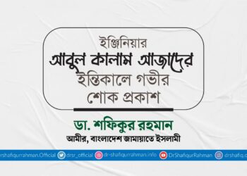 ইঞ্জিনিয়ার আবুল কালাম আজাদের ইন্তিকালে গভীর শোক প্রকাশ
