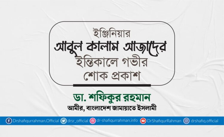 ইঞ্জিনিয়ার আবুল কালাম আজাদের ইন্তিকালে গভীর শোক প্রকাশ