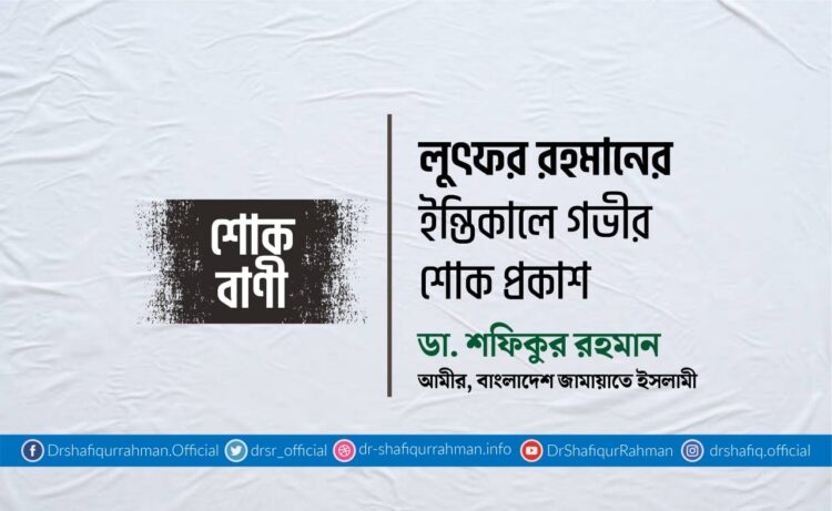 লুৎফর রহমানের ইন্তিকালে গভীর শোক প্রকাশ