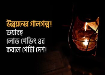 উন্নয়নের গালগল্প! ভয়াবহ লোড শেডিং এর কবলে গোটা দেশ!