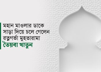 মহান মাওলার ডাকে সাড়া দিয়ে চলে গেলেন রত্নগর্ভা মুহতারামা তৈয়বা খাতুন