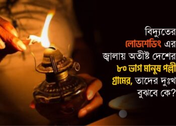 বিদ্যুতের লোডশেডিং এর জ্বালায় অতীষ্ট দেশের ৮০ ভাগ মানুষ পল্লী গ্রামের, তাদের দুঃখ বুঝবে কে?