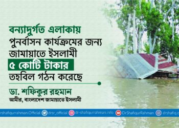 বন্যাদুর্গত এলাকায় পুনর্বাসন কার্যক্রমের জন্য জামায়াতে ইসলামী ৫ কোটি টাকার তহবিল গঠন করেছে