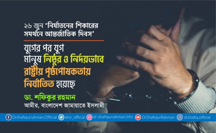 যুগের পর যুগ মানুষ নিষ্ঠুর ও নির্দয়ভাবে রাষ্ট্রীয় পৃষ্ঠপোষকতায় নির্যাতিত হয়েছে