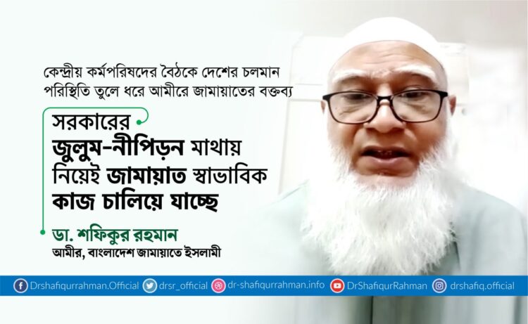 সরকারের জুলুম-নীপিড়ন মাথায় নিয়েই জামায়াত স্বাভাবিক কাজ চালিয়ে যাচ্ছে