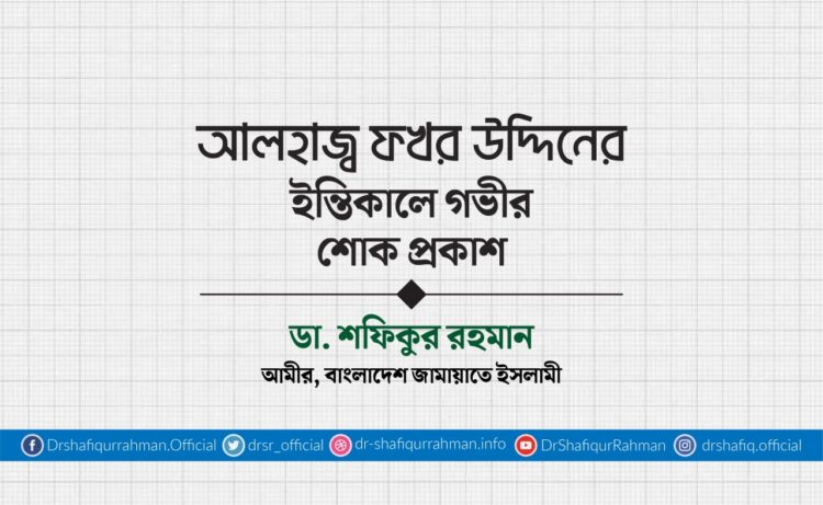 আলহাজ্ব ফখর উদ্দিনের ইন্তিকালে গভীর শোক প্রকাশ