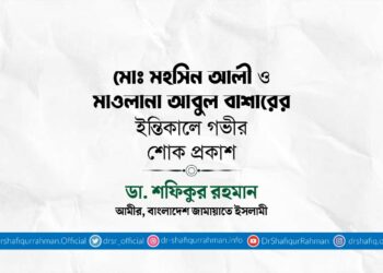 মোঃ মহসিন আলী ও মাওলানা আবুল বাশারের ইন্তিকালে গভীর শোক প্রকাশ