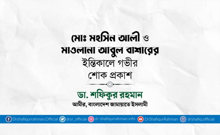 মোঃ মহসিন আলী ও মাওলানা আবুল বাশারের ইন্তিকালে গভীর শোক প্রকাশ