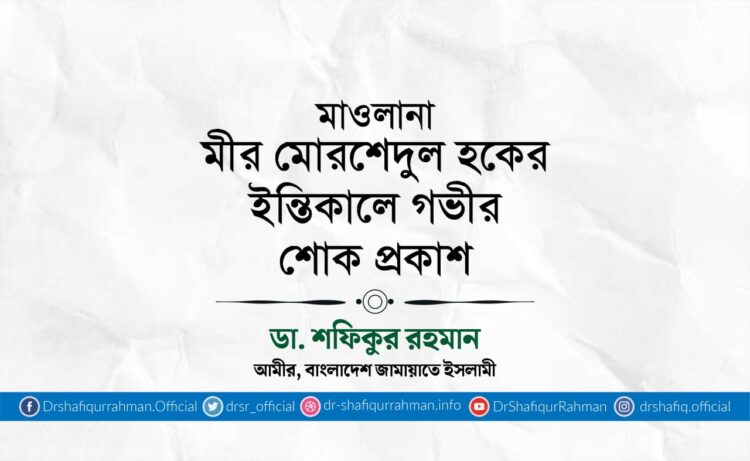 মাওলানা মীর মোর‌শেদুল হকের ইন্তিকালে গভীর শোক প্রকাশ