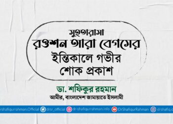 মুহতারামা রওশন আরা বেগমের ইন্তিকালে গভীর শোক প্রকাশ