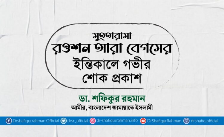 মুহতারামা রওশন আরা বেগমের ইন্তিকালে গভীর শোক প্রকাশ