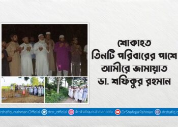 শোকাহত তিনটি পরিবারের পাশে আমীরে জামায়াত ডা. শফিকুর রহমান