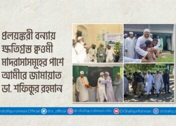 প্রলয়ঙ্করী বন্যায় ক্ষতিগ্রস্ত ক্বওমী মাদরাসাসমূহের পাশে আমীরে জামায়াত ডা. শফিকুর রহমান