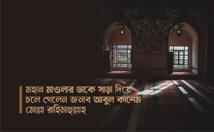 মহান মাওলার ডাকে সাড়া দিয়ে চলে গেলেন জনাব আবুল কাশেম মোল্লা রাহিমাহুল্লাহ