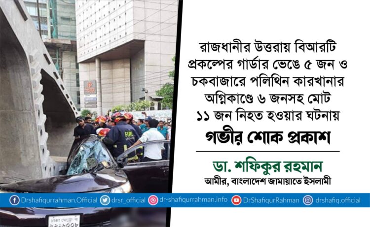 রাজধানীর উত্তরায় বিআরটি প্রকল্পের গার্ডার ভেঙে ৫ জন ও চকবাজারে পলিথিন কারখানার অগ্নিকাণ্ডে ৬ জনসহ মোট ১১ জন নিহত হওয়ার ঘটনায় গভীর শোক প্রকাশ