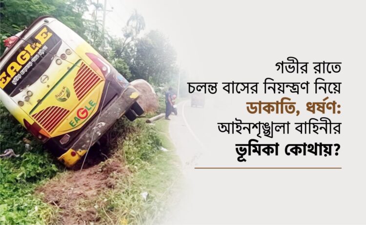 গভীর রাতে চলন্ত বাসের নিয়ন্ত্রণ নিয়ে ডাকাতি, ধর্ষণ: আইনশৃঙ্খলা বাহিনীর ভূমিকা কোথায়?