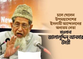 চলে গেলেন উপমহাদেশের ইসলামী আন্দোলনের অন্যতম নেতা মাওলানা জালালুদ্দিন আনসার উমরী রাহিমাহুল্লাহ
