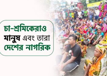 চা-শ্রমিকেরাও মানুষ এবং তারা দেশের নাগরিক