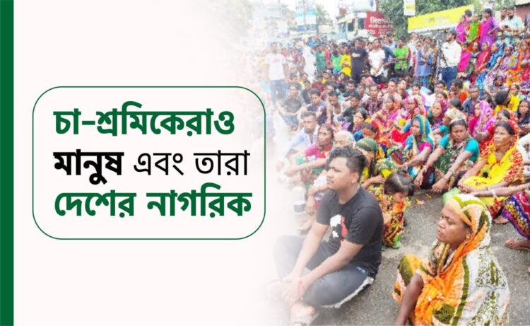 চা-শ্রমিকেরাও মানুষ এবং তারা দেশের নাগরিক